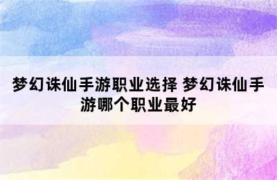 梦幻诛仙手游职业选择 梦幻诛仙手游哪个职业最好